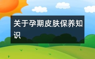 關(guān)于孕期皮膚保養(yǎng)知識