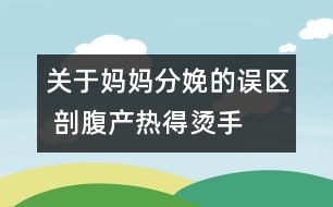 關(guān)于媽媽分娩的誤區(qū) 剖腹產(chǎn)熱得“燙手”