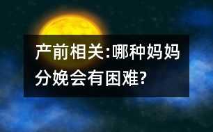 產(chǎn)前相關(guān):哪種媽媽分娩會有困難?