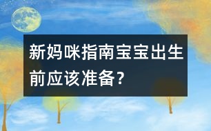 新媽咪指南：寶寶出生前應(yīng)該準(zhǔn)備？