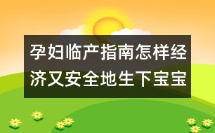 孕婦臨產指南：怎樣經濟又安全地生下寶寶？