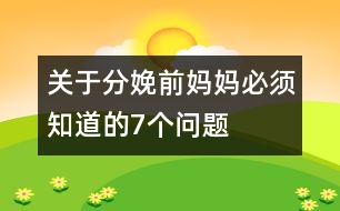 關(guān)于分娩前媽媽必須知道的7個(gè)問(wèn)題