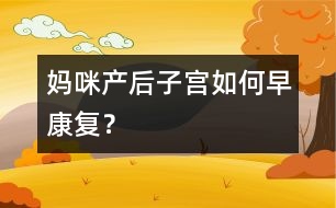 媽咪產(chǎn)后子宮如何早康復(fù)？