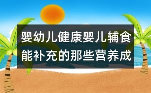 嬰幼兒健康：嬰兒輔食能補充的那些營養(yǎng)成分？