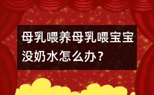 母乳喂養(yǎng)：母乳喂寶寶沒奶水怎么辦？