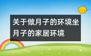 關于做月子的環(huán)境：：“坐月子”的家居環(huán)境