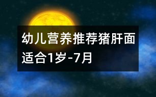 幼兒營(yíng)養(yǎng)推薦：豬肝面（適合1歲-7月）