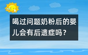 喝過問題奶粉后的嬰兒會有后遺癥嗎？