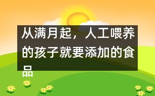 從滿月起，人工喂養(yǎng)的孩子就要添加的食品有哪些？