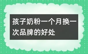 孩子奶粉一個(gè)月?lián)Q一次品牌的好處