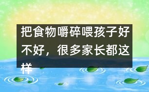 把食物嚼碎喂孩子好不好，很多家長(zhǎng)都這樣做