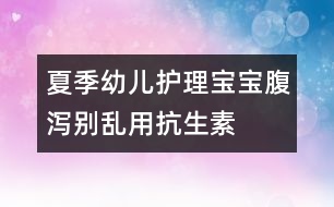 夏季幼兒護(hù)理：寶寶腹瀉別亂用抗生素