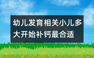 幼兒發(fā)育相關：小兒多大開始補鈣最合適