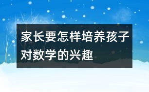 家長要怎樣培養(yǎng)孩子對數(shù)學的興趣