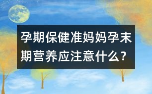 孕期保健：準(zhǔn)媽媽孕末期營養(yǎng)應(yīng)注意什么？