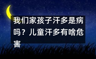 我們家孩子汗多是病嗎？兒童汗多有啥危害