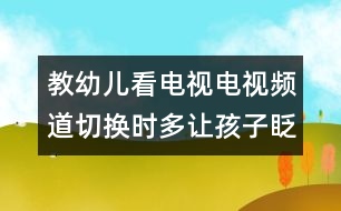 教幼兒看電視：電視頻道切換時多讓孩子眨眨眼