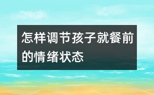 怎樣調(diào)節(jié)孩子就餐前的情緒狀態(tài)