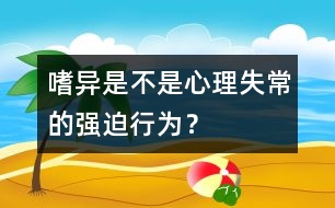 嗜異是不是心理失常的強迫行為？