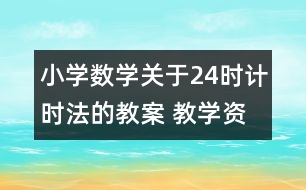 小學(xué)數(shù)學(xué)關(guān)于24時計時法的教案 教學(xué)資料教學(xué)設(shè)計