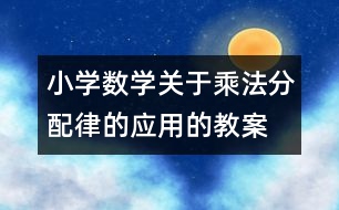 小學數(shù)學關(guān)于乘法分配律的應(yīng)用的教案 教學資料 教學設(shè)計