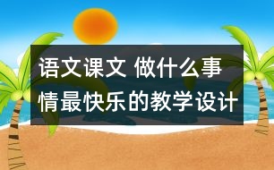 語文課文 做什么事情最快樂的教學(xué)設(shè)計與反思