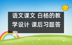 語文課文 白楊的教學(xué)設(shè)計(jì) 課后習(xí)題答案