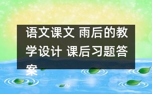 語(yǔ)文課文 雨后的教學(xué)設(shè)計(jì) 課后習(xí)題答案