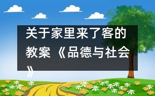 關(guān)于家里來了客的 教案 《品德與社會(huì)》教學(xué)設(shè)計(jì)