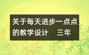 關(guān)于每天進(jìn)步一點(diǎn)點(diǎn)的教學(xué)設(shè)計(jì)    三年級品德下冊教案