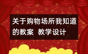 關(guān)于購物場所我知道的教案  教學(xué)設(shè)計(jì)