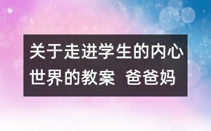 關(guān)于走進(jìn)學(xué)生的內(nèi)心世界的教案  爸爸媽媽我想對(duì)你說(shuō)教學(xué)設(shè)計(jì)