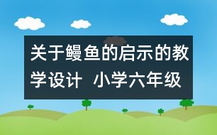 關(guān)于鰻魚的啟示的教學(xué)設(shè)計  小學(xué)六年級思想品德教案