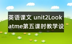 英語課文 unit2Lookatme第五課時教學設計及反思-pep1