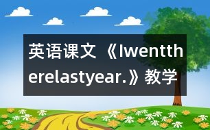 英語課文 《Iwenttherelastyear.》教學(xué)設(shè)計