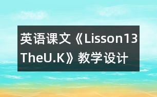 英語(yǔ)課文《Lisson13TheU.K》教學(xué)設(shè)計(jì)