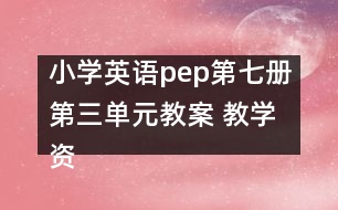 小學(xué)英語pep第七冊第三單元教案 教學(xué)資料