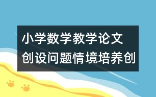 小學(xué)數(shù)學(xué)教學(xué)論文  創(chuàng)設(shè)問(wèn)題情境培養(yǎng)創(chuàng)新意識(shí)