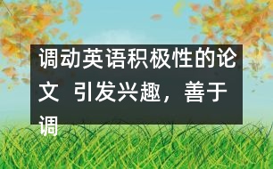 調(diào)動英語積極性的論文  引發(fā)興趣，善于調(diào)動學(xué)生學(xué)英語積極性