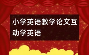 小學(xué)英語教學(xué)論文：“互動”學(xué)英語