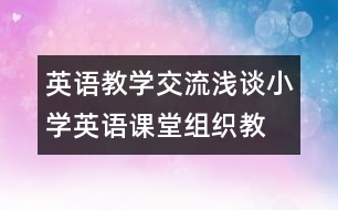 英語(yǔ)教學(xué)交流：淺談小學(xué)英語(yǔ)“課堂組織教學(xué)”的技巧