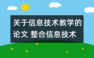 關于信息技術教學的論文 整合信息技術 深化學科教學