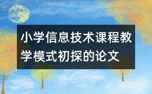 小學信息技術(shù)課程教學模式初探的論文