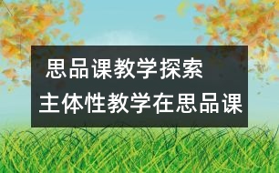  思品課教學(xué)探索  主體性教學(xué)在思品課中的嘗試