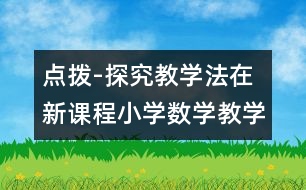 點撥-探究教學(xué)法在新課程小學(xué)數(shù)學(xué)教學(xué)中的應(yīng)用