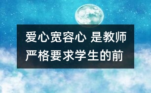 愛心、寬容心 是教師嚴(yán)格要求學(xué)生的前提