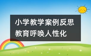 小學教學案例反思 教育呼喚人性化