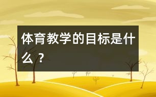 體育教學(xué)的目標(biāo)是什么 ？