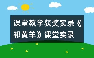 課堂教學(xué)獲獎(jiǎng)實(shí)錄《祁黃羊》課堂實(shí)錄