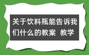 關(guān)于飲料瓶能告訴我們什么的教案  教學(xué)設(shè)計(jì)  大象版四年級(jí)上冊(cè)